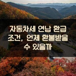 자동차세 연납 환급 조건, 언제 환불받을 수 있을까?