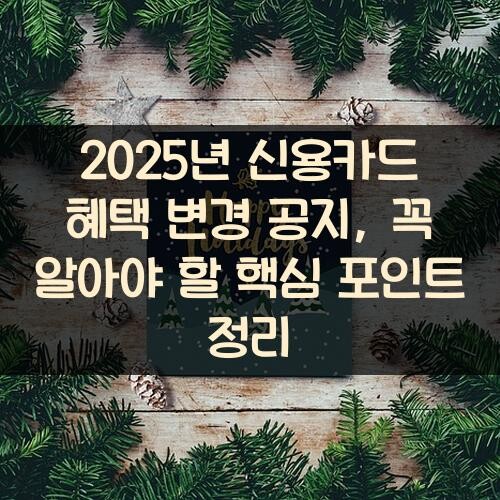 2025년 신용카드 혜택 변경 공지, 꼭 알아야 할 핵심 포인트 정리