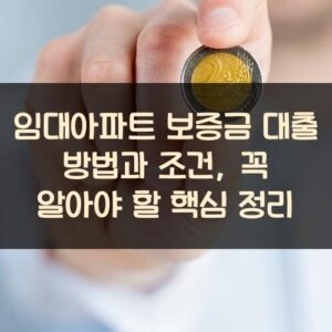 임대아파트 보증금 대출 방법과 조건, 꼭 알아야 할 핵심 정리