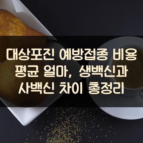 대상포진 예방접종 비용 평균 얼마, 생백신과 사백신 차이 총정리