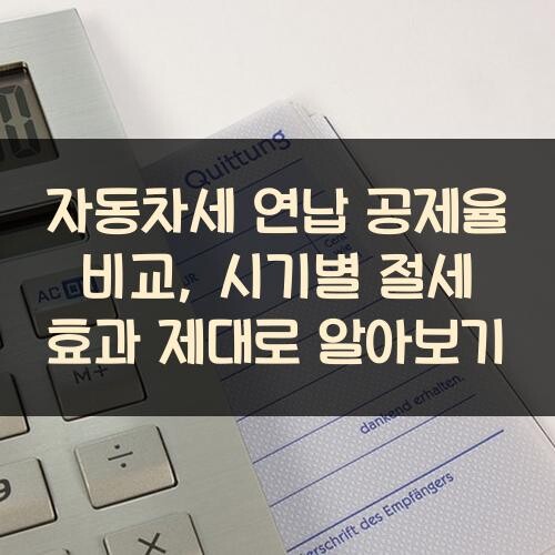 자동차세 연납 공제율 비교, 시기별 절세 효과 제대로 알아보기