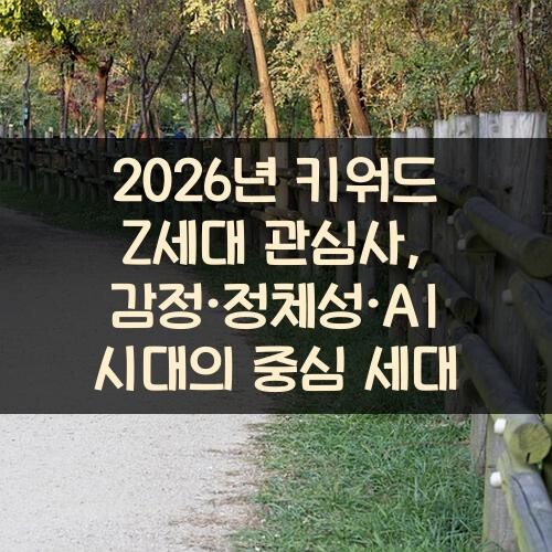 2026년 키워드 Z세대 관심사, 감정·정체성·AI 시대의 중심 세대