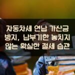 자동차세 연납 가산금 방지, 납부기한 놓치지 않는 확실한 절세 습관