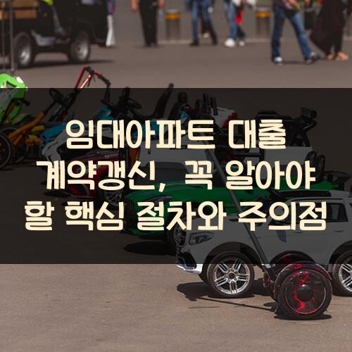 임대아파트 대출 계약갱신, 꼭 알아야 할 핵심 절차와 주의점