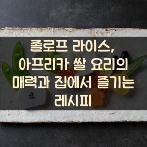 졸로프 라이스, 아프리카 쌀 요리의 매력과 집에서 즐기는 레시피
