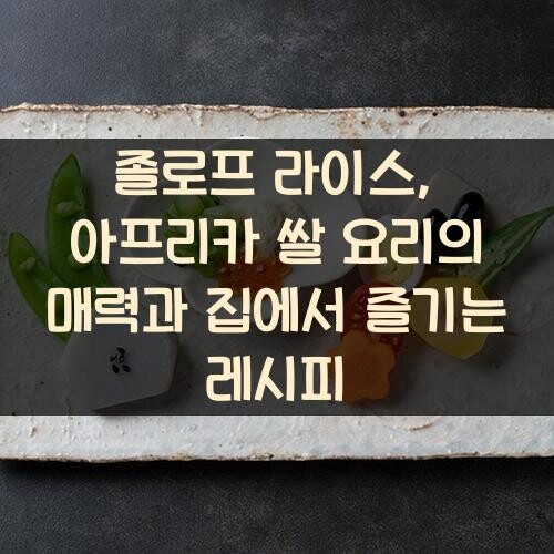 졸로프 라이스, 아프리카 쌀 요리의 매력과 집에서 즐기는 레시피