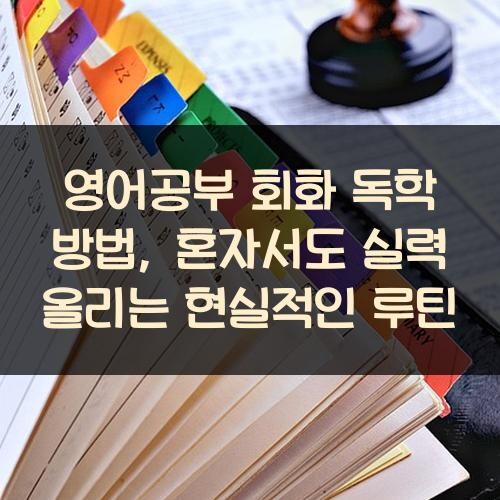 영어공부 회화 독학 방법, 혼자서도 실력 올리는 현실적인 루틴