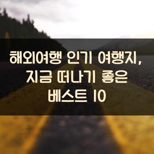 해외여행 인기 여행지, 지금 떠나기 좋은 베스트 10