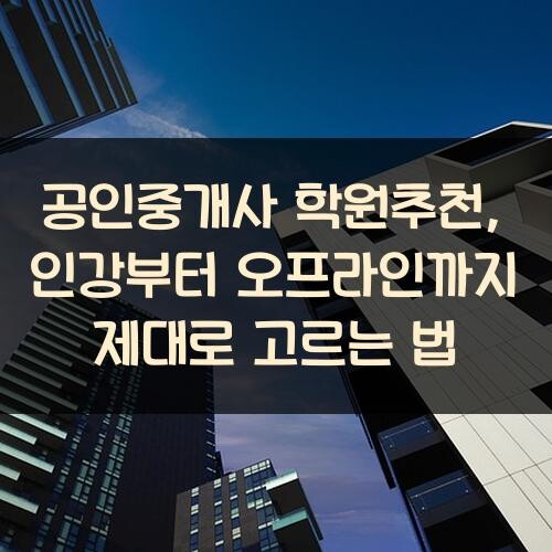 공인중개사 학원추천, 인강부터 오프라인까지 제대로 고르는 법