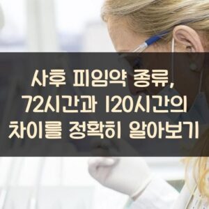 사후 피임약 종류, 72시간과 120시간의 차이를 정확히 알아보기