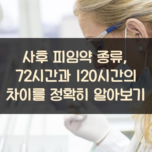 사후 피임약 종류, 72시간과 120시간의 차이를 정확히 알아보기