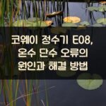 코웨이 정수기 E08, 온수 단수 오류의 원인과 해결 방법