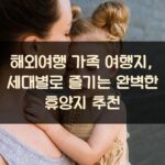 해외여행 가족 여행지, 세대별로 즐기는 완벽한 휴양지 추천