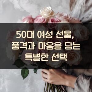 50대 여성 선물, 품격과 마음을 담는 특별한 선택