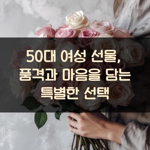 50대 여성 선물, 품격과 마음을 담는 특별한 선택