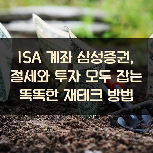 ISA 계좌 삼성증권, 절세와 투자 모두 잡는 똑똑한 재테크 방법