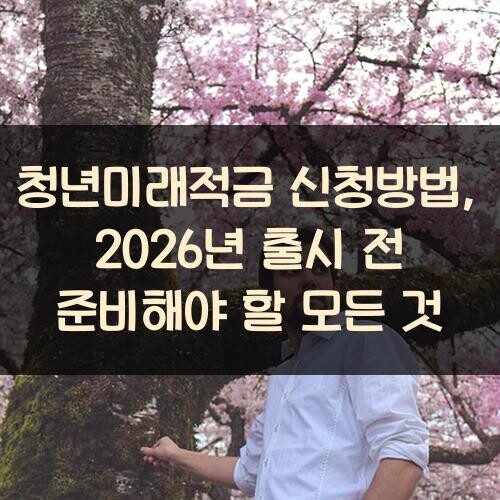 청년미래적금 신청방법, 2026년 출시 전 준비해야 할 모든 것