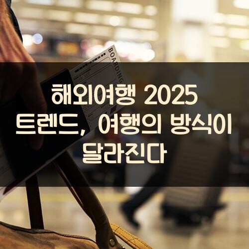 해외여행 2025 트렌드, 여행의 방식이 달라진다