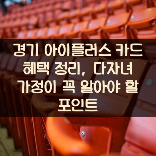 경기 아이플러스 카드 혜택 정리, 다자녀 가정이 꼭 알아야 할 포인트