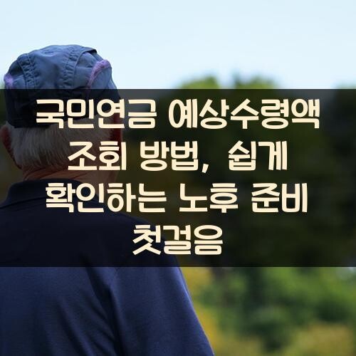 국민연금 예상수령액 조회 방법, 쉽게 확인하는 노후 준비 첫걸음
