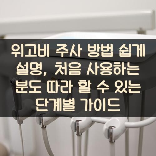 위고비 주사 방법 쉽게 설명, 처음 사용하는 분도 따라 할 수 있는 단계별 가이드