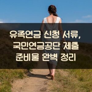 유족연금 신청 서류, 국민연금공단 제출 준비물 완벽 정리