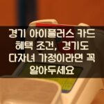 경기 아이플러스 카드 혜택 조건, 경기도 다자녀 가정이라면 꼭 알아두세요