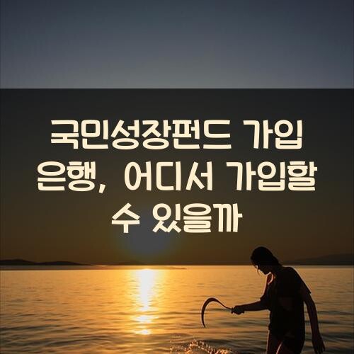 국민성장펀드 가입 은행, 어디서 가입할 수 있을까