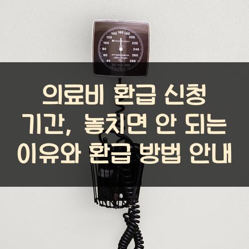의료비 환급 신청 기간, 놓치면 안 되는 이유와 환급 방법 안내