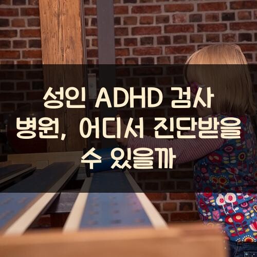 성인 ADHD 검사 병원, 어디서 진단받을 수 있을까?