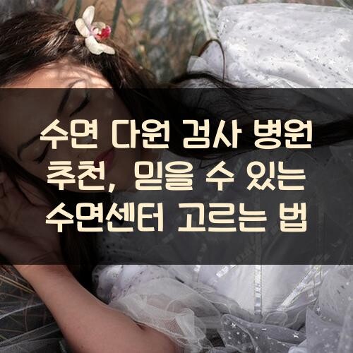 수면 다원 검사 병원 추천, 믿을 수 있는 수면센터 고르는 법