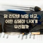 암 진단비 보험 비교, 어떤 상품이 나에게 유리할까?