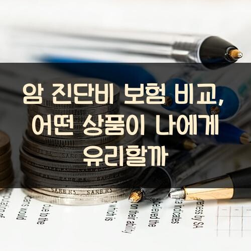 암 진단비 보험 비교, 어떤 상품이 나에게 유리할까?