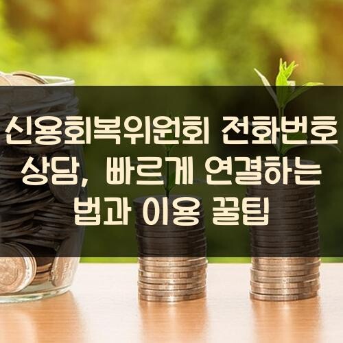 신용회복위원회 전화번호 상담, 빠르게 연결하는 법과 이용 꿀팁