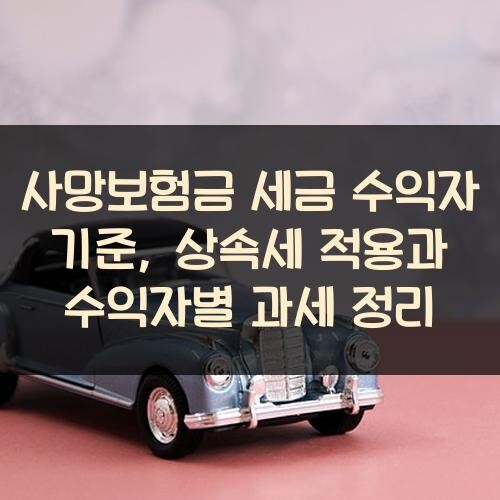 사망보험금 세금 수익자 기준, 상속세 적용과 수익자별 과세 정리
