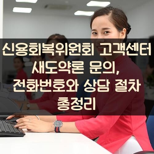 신용회복위원회 고객센터 새도약론 문의, 전화번호와 상담 절차 총정리