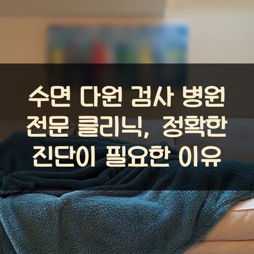 수면 다원 검사 병원 전문 클리닉, 정확한 진단이 필요한 이유
