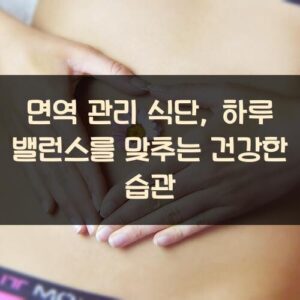 면역 관리 식단, 하루 밸런스를 맞추는 건강한 습관