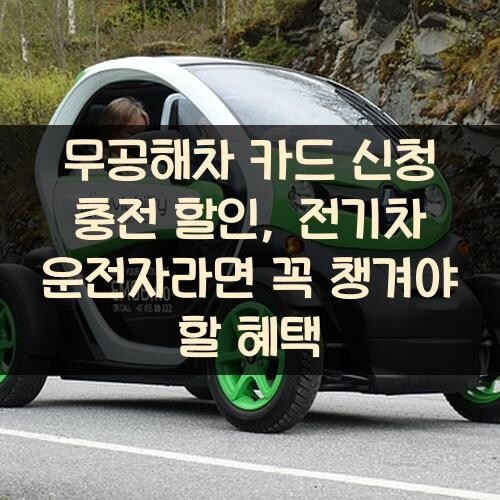 무공해차 카드 신청 충전 할인, 전기차 운전자라면 꼭 챙겨야 할 혜택