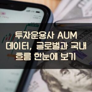 투자운용사 AUM 데이터, 글로벌과 국내 흐름 한눈에 보기